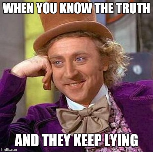 Creepy Condescending Wonka Meme | WHEN YOU KNOW THE TRUTH; AND THEY KEEP LYING | image tagged in memes,creepy condescending wonka | made w/ Imgflip meme maker