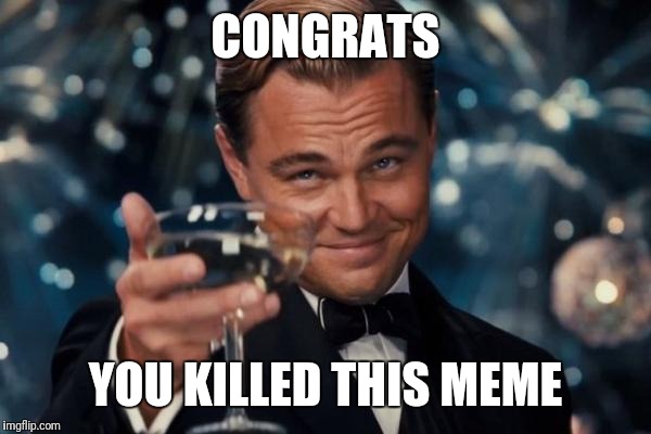 Leonardo Dicaprio Cheers | CONGRATS; YOU KILLED THIS MEME | image tagged in memes,leonardo dicaprio cheers | made w/ Imgflip meme maker