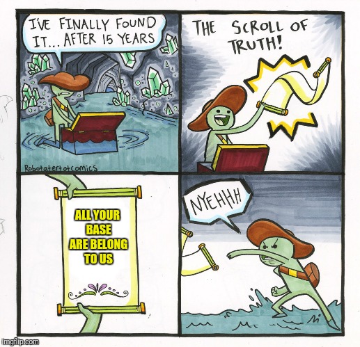 The Scroll Of Truth | ALL YOUR BASE ARE BELONG TO US | image tagged in memes,the scroll of truth | made w/ Imgflip meme maker