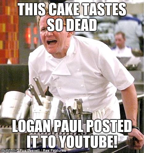 Chef Gordon Ramsay | THIS CAKE TASTES SO DEAD; LOGAN PAUL POSTED IT TO YOUTUBE! | image tagged in memes,chef gordon ramsay | made w/ Imgflip meme maker