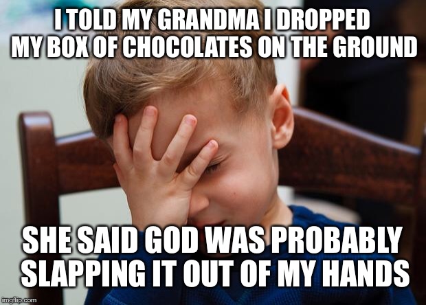 #myvalentinesday | I TOLD MY GRANDMA I DROPPED MY BOX OF CHOCOLATES ON THE GROUND; SHE SAID GOD WAS PROBABLY SLAPPING IT OUT OF MY HANDS | image tagged in kid slap | made w/ Imgflip meme maker