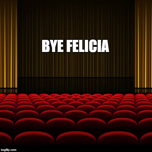 top 5 movies | BYE FELICIA | image tagged in top 5 movies | made w/ Imgflip meme maker