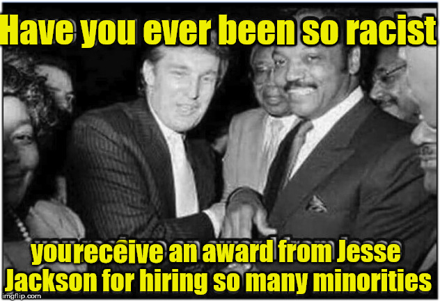 I haven't either. | Have you ever been so racist; you rec8ive an award from Jesse Jackson for hiring so many minorities; receive | image tagged in trump racist,the way of the dragon,bruce leed,b ad omern,bad bad omen,meme | made w/ Imgflip meme maker