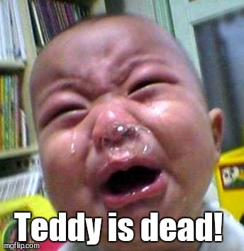 Teddy is dead! | made w/ Imgflip meme maker