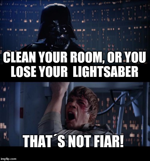 dads be like |  CLEAN YOUR ROOM, OR YOU LOSE YOUR  LIGHTSABER; THAT´S NOT FIAR! | image tagged in memes,star wars no | made w/ Imgflip meme maker