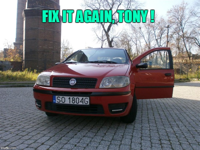 FIX IT AGAIN, TONY ! | image tagged in fiat punto | made w/ Imgflip meme maker