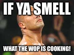 The Rock Smelling | IF YA SMELL; WHAT THE WOP IS COOKING! | image tagged in the rock smelling | made w/ Imgflip meme maker
