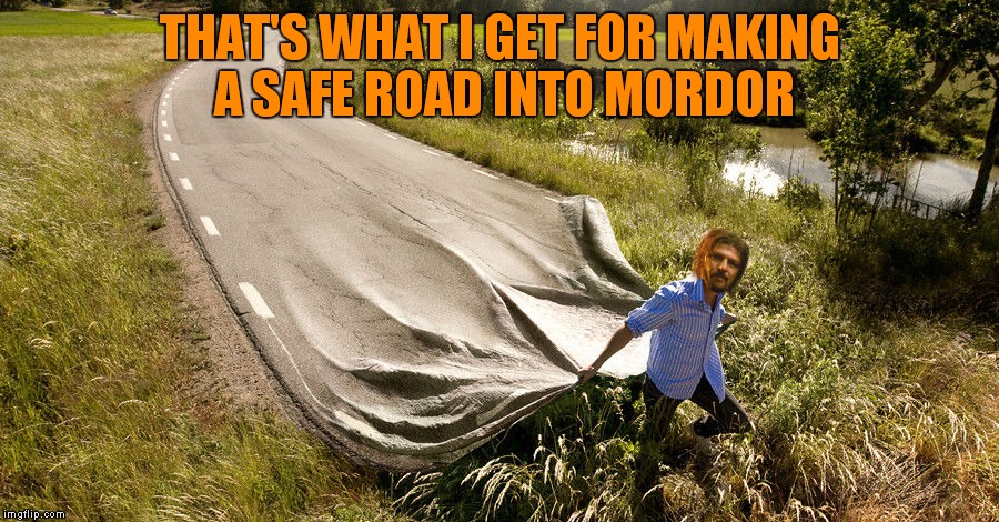 THAT'S WHAT I GET FOR MAKING A SAFE ROAD INTO MORDOR | made w/ Imgflip meme maker