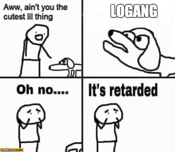 Oh no it's retarded! | LOGANG | image tagged in oh no it's retarded | made w/ Imgflip meme maker