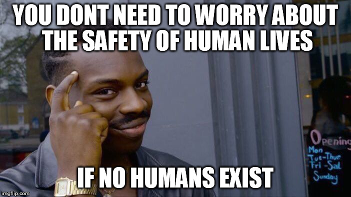 Roll Safe Think About It Meme | YOU DONT NEED TO WORRY ABOUT THE SAFETY OF HUMAN LIVES IF NO HUMANS EXIST | image tagged in memes,roll safe think about it | made w/ Imgflip meme maker