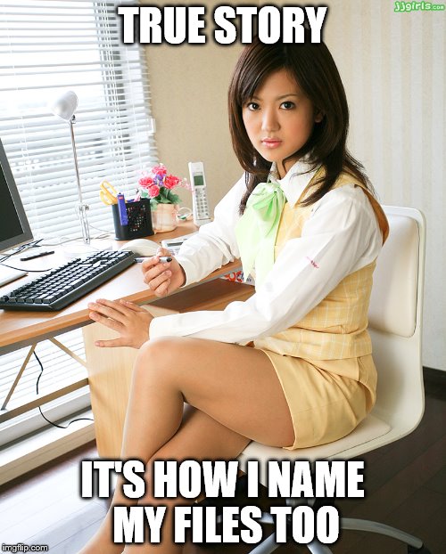 TRUE STORY IT'S HOW I NAME MY FILES TOO | made w/ Imgflip meme maker
