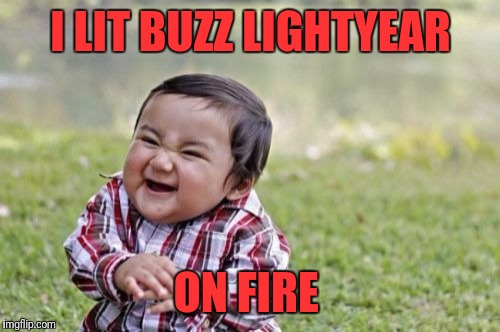 Evil Toddler Meme | I LIT BUZZ LIGHTYEAR ON FIRE | image tagged in memes,evil toddler | made w/ Imgflip meme maker