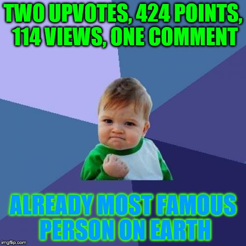 Success Kid Meme | TWO UPVOTES, 424 POINTS, 114 VIEWS, ONE COMMENT; ALREADY MOST FAMOUS PERSON ON EARTH | image tagged in memes,success kid | made w/ Imgflip meme maker