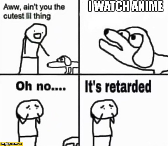 Oh no it's retarded! | I WATCH ANIME | image tagged in oh no it's retarded | made w/ Imgflip meme maker