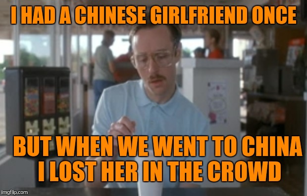 I HAD A CHINESE GIRLFRIEND ONCE BUT WHEN WE WENT TO CHINA I LOST HER IN THE CROWD | made w/ Imgflip meme maker