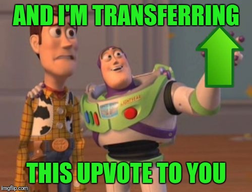 X, X Everywhere Meme | AND I'M TRANSFERRING THIS UPVOTE TO YOU | image tagged in memes,x x everywhere | made w/ Imgflip meme maker