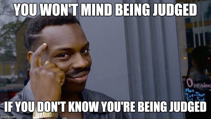 Roll Safe Think About It Meme | YOU WON'T MIND BEING JUDGED IF YOU DON'T KNOW YOU'RE BEING JUDGED | image tagged in memes,roll safe think about it | made w/ Imgflip meme maker