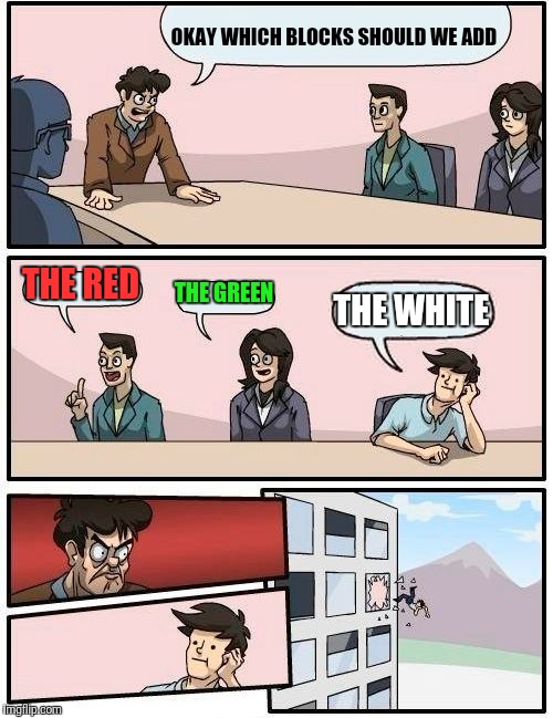 Boardroom Meeting Suggestion Meme | OKAY WHICH BLOCKS SHOULD WE ADD THE RED THE GREEN THE WHITE | image tagged in memes,boardroom meeting suggestion | made w/ Imgflip meme maker