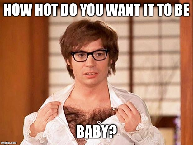 HOW HOT DO YOU WANT IT TO BE BABY? | made w/ Imgflip meme maker