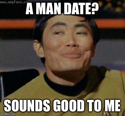 A MAN DATE? SOUNDS GOOD TO ME | made w/ Imgflip meme maker