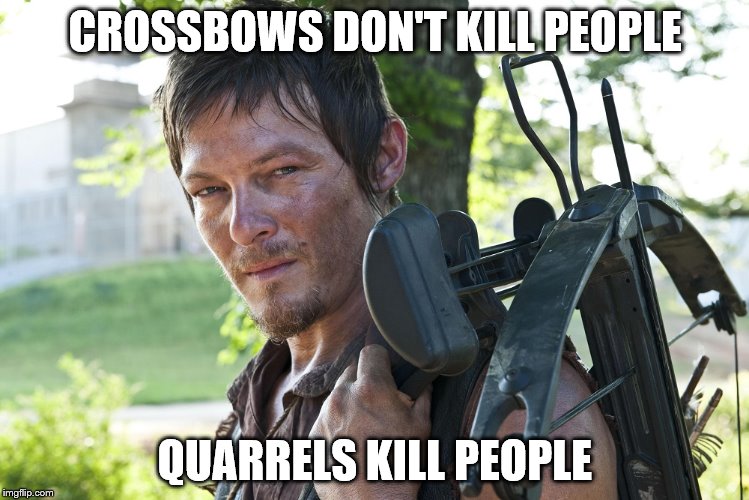 CROSSBOWS DON'T KILL PEOPLE; QUARRELS KILL PEOPLE | image tagged in daryl dixon | made w/ Imgflip meme maker