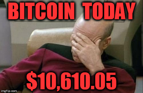Captain Picard Facepalm Meme | BITCOIN  TODAY; $10,610.05 | image tagged in memes,captain picard facepalm | made w/ Imgflip meme maker