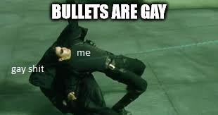 Think about it. They basically touch the same air another dude does , which is gay. 
-Neo | BULLETS ARE GAY | image tagged in gay,matrix,neo | made w/ Imgflip meme maker