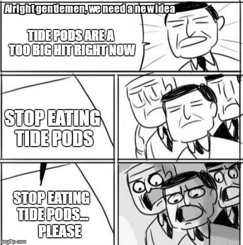 Alright Gentlemen We Need A New Idea | TIDE PODS ARE A TOO BIG HIT RIGHT NOW; STOP EATING TIDE PODS; STOP EATING TIDE PODS...      PLEASE | image tagged in memes,alright gentlemen we need a new idea | made w/ Imgflip meme maker