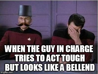 star trek hat, mustache and face palm | WHEN THE GUY IN CHARGE TRIES TO ACT TOUGH BUT LOOKS LIKE A BELLEND | image tagged in star trek hat mustache and face palm | made w/ Imgflip meme maker