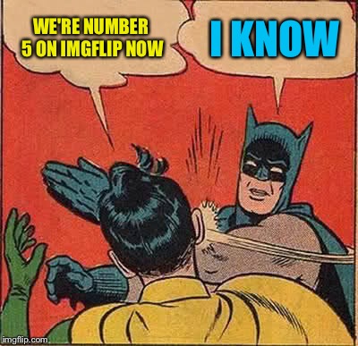 Batman Slapping Robin Meme | WE'RE NUMBER 5 ON IMGFLIP NOW; I KNOW | image tagged in memes,batman slapping robin | made w/ Imgflip meme maker