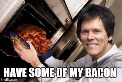 HAVE SOME OF MY BACON | made w/ Imgflip meme maker