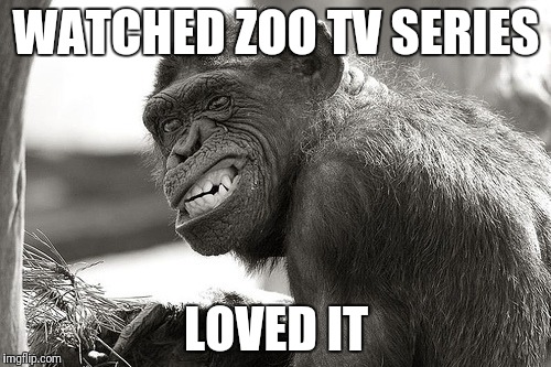 WATCHED ZOO TV SERIES LOVED IT | made w/ Imgflip meme maker