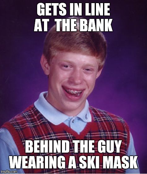 Bad Luck Brian Meme | GETS IN LINE AT  THE BANK BEHIND THE GUY WEARING A SKI MASK | image tagged in memes,bad luck brian | made w/ Imgflip meme maker