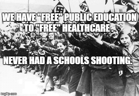 Nazis | WE HAVE "FREE" PUBLIC EDUCATION TO "FREE" HEALTHCARE . NEVER HAD A SCHOOLS SHOOTING. | image tagged in nazis | made w/ Imgflip meme maker