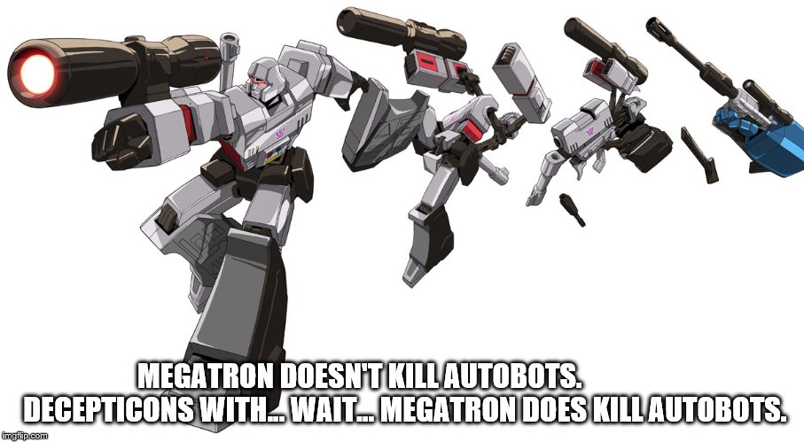 Guns Don't Kill | MEGATRON DOESN'T KILL AUTOBOTS.                DECEPTICONS WITH... WAIT... MEGATRON DOES KILL AUTOBOTS. | image tagged in guns,megatron | made w/ Imgflip meme maker