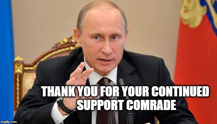 Putin perhaps | THANK YOU FOR YOUR CONTINUED SUPPORT COMRADE | image tagged in putin perhaps | made w/ Imgflip meme maker