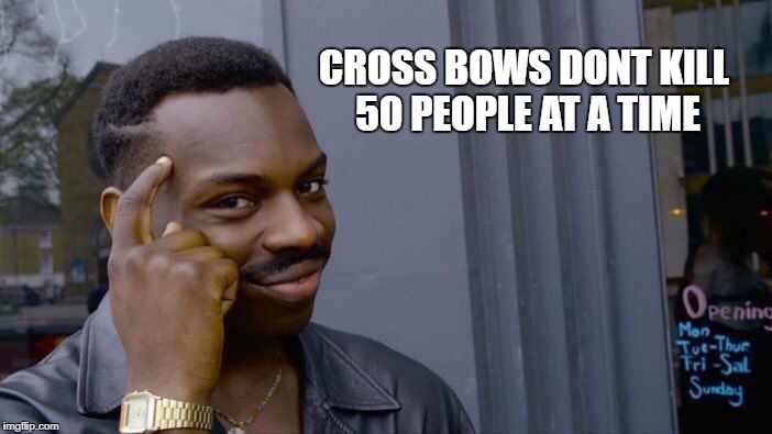 Roll Safe Think About It Meme | CROSS BOWS DONT KILL 50 PEOPLE AT A TIME | image tagged in memes,roll safe think about it | made w/ Imgflip meme maker