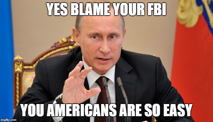 Putin perhaps | YES BLAME YOUR FBI YOU AMERICANS ARE SO EASY | image tagged in putin perhaps | made w/ Imgflip meme maker