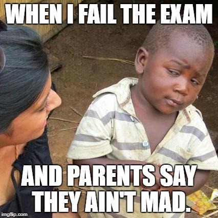 Third World Skeptical Kid Meme | WHEN I FAIL THE EXAM; AND PARENTS SAY THEY AIN'T MAD. | image tagged in memes,third world skeptical kid | made w/ Imgflip meme maker