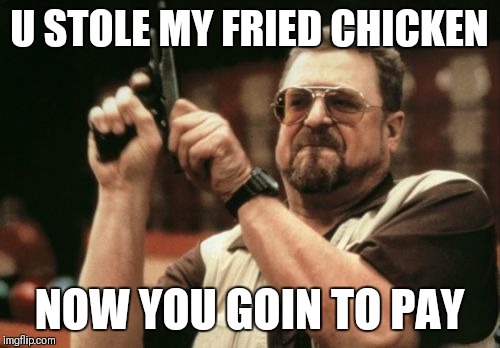 Am I The Only One Around Here Meme | U STOLE MY FRIED CHICKEN; NOW YOU GOIN TO PAY | image tagged in memes,am i the only one around here | made w/ Imgflip meme maker
