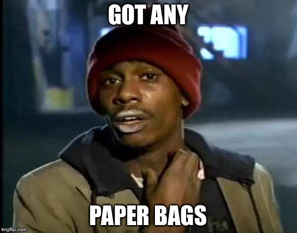 Y'all Got Any More Of That | GOT ANY; PAPER BAGS | image tagged in memes,y'all got any more of that | made w/ Imgflip meme maker