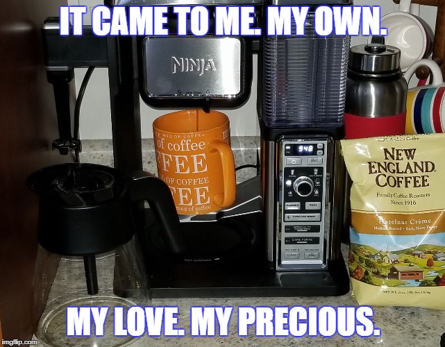 IT CAME TO ME. MY OWN. MY LOVE. MY PRECIOUS. | image tagged in coffee | made w/ Imgflip meme maker