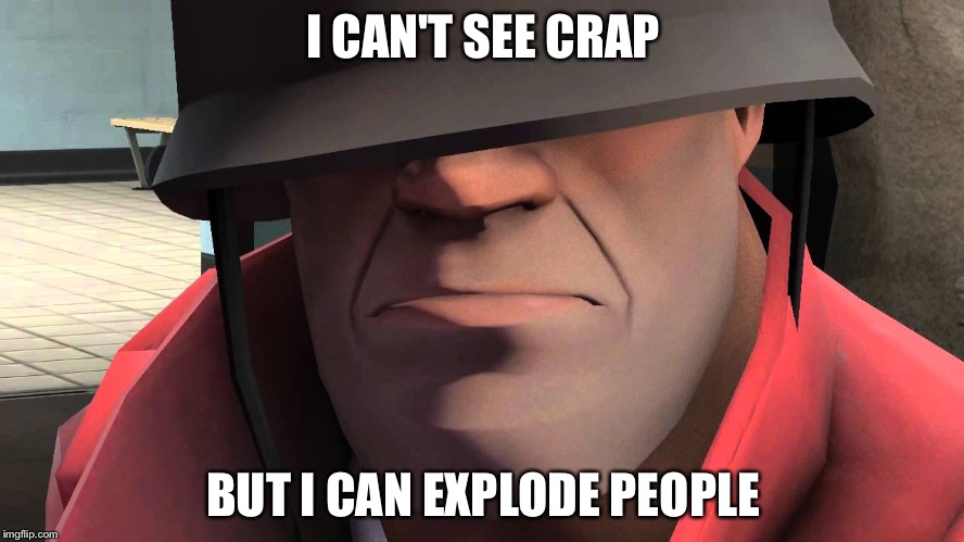 tf2 soldier | I CAN'T SEE CRAP; BUT I CAN EXPLODE PEOPLE | image tagged in tf2 soldier | made w/ Imgflip meme maker