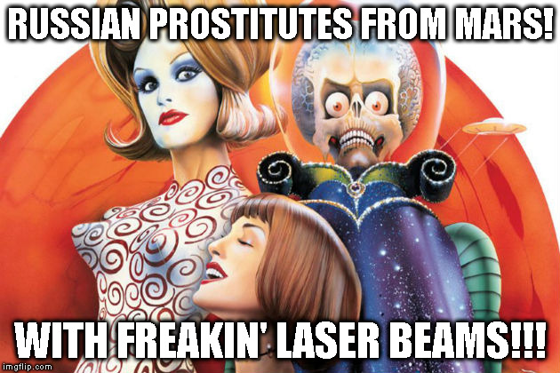 Russian prostitutes form Mars! | RUSSIAN PROSTITUTES FROM MARS! WITH FREAKIN' LASER BEAMS!!! | image tagged in mars attacks,russian delusion,democrats obcessed with russia,main stream media idiots | made w/ Imgflip meme maker