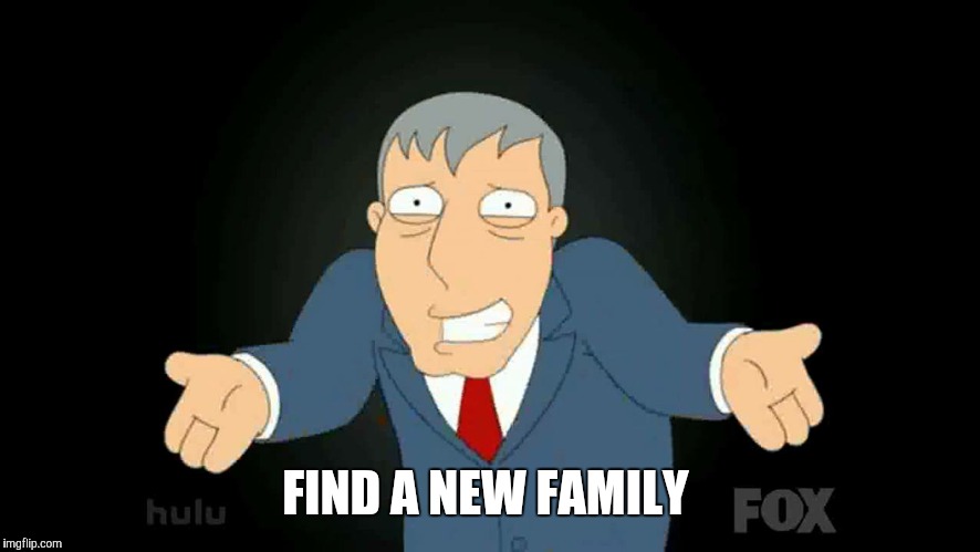 FIND A NEW FAMILY | made w/ Imgflip meme maker