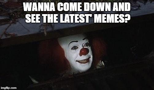 Clown it | WANNA COME DOWN AND SEE THE LATEST' MEMES? | image tagged in clown it | made w/ Imgflip meme maker