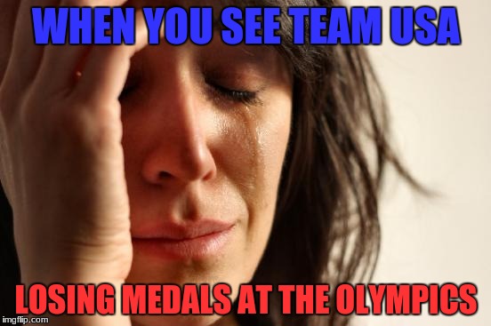 They keep losing medals that they were favorites to win | WHEN YOU SEE TEAM USA; LOSING MEDALS AT THE OLYMPICS | image tagged in memes,first world problems,olympics | made w/ Imgflip meme maker