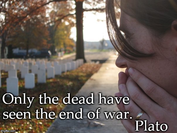 “Only the dead have seen the end of war.” | Only the dead have seen the end of war. Plato | image tagged in dead,civil war,plato | made w/ Imgflip meme maker