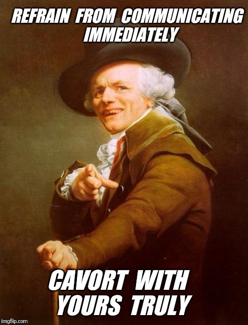 Joseph Ducreux Meme | REFRAIN  FROM  COMMUNICATING  IMMEDIATELY; CAVORT  WITH  YOURS  TRULY | image tagged in memes,joseph ducreux,lyrics,music | made w/ Imgflip meme maker