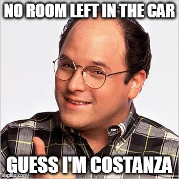 Hey What are you Doing!?  Don't Throw Me Out!  Well it Worked for Christopher Walken!!! | NO ROOM LEFT IN THE CAR; GUESS I'M COSTANZA | image tagged in jason alexander | made w/ Imgflip meme maker
